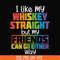 TD0166-i like my whiskey straight but my friends can go either way svg, png, dxf, eps digital file TD0166.jpg