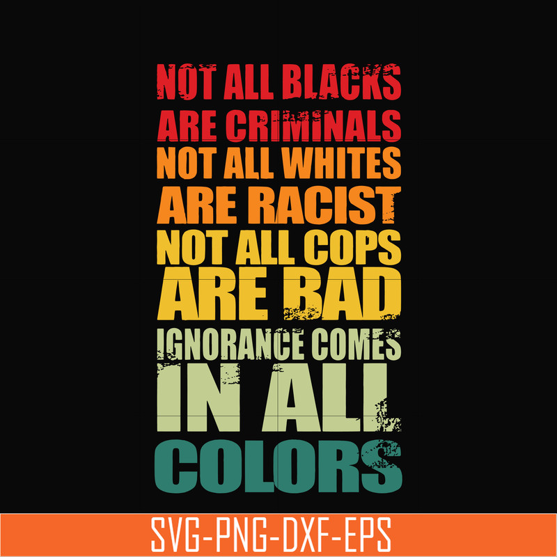 TD135-Not all blacks not all whites are racist not all cops are bad ignorance comes in all colors svg, png, dxf, eps, digital file TD135.jpg