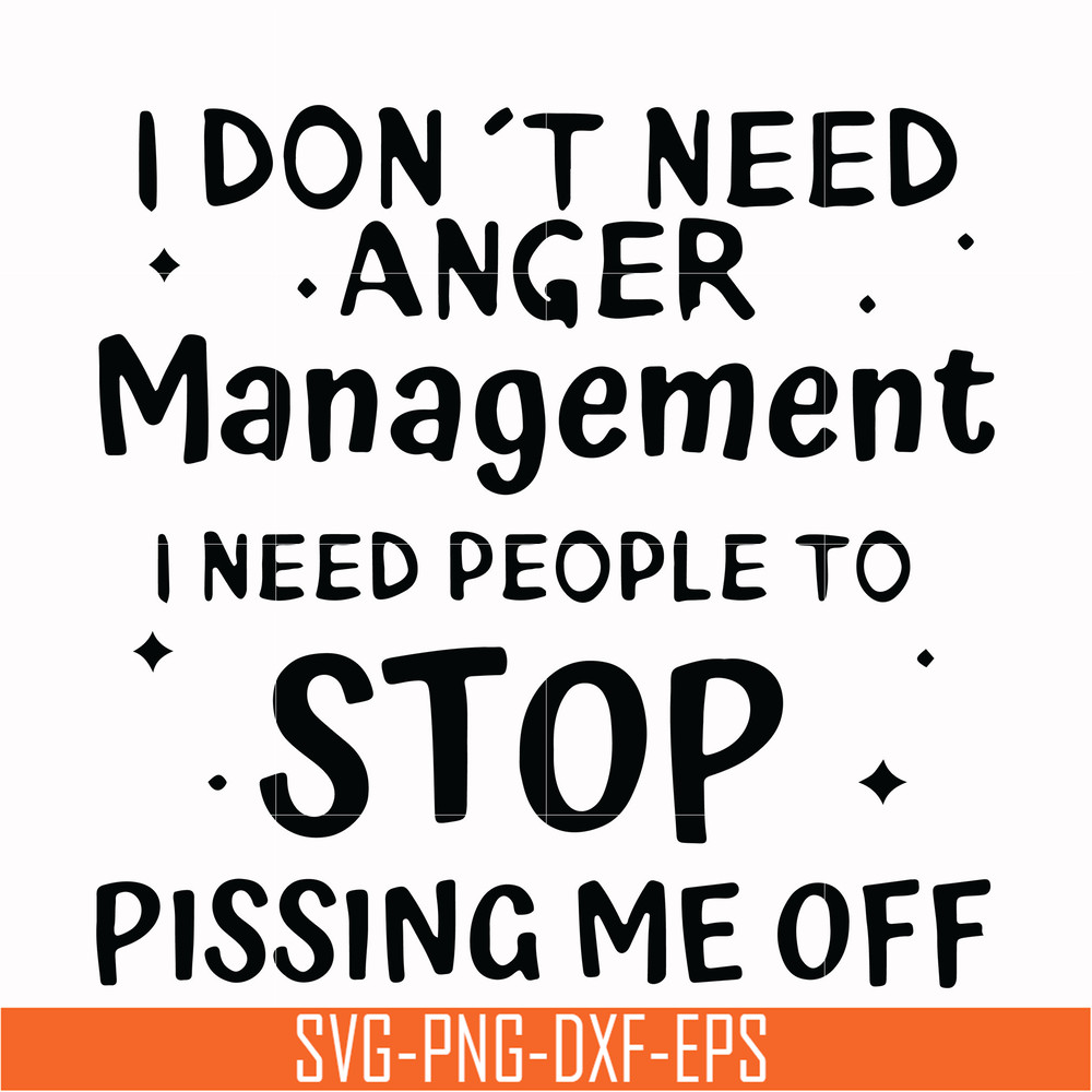 TD31072013-I dont need anger management i need people to stop pissing me off svg, png, dxf, eps digital file TD31072013.jpg