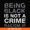 TD82-being black is not a crime racism is svg, png, dxf, eps digital file TD82.jpg