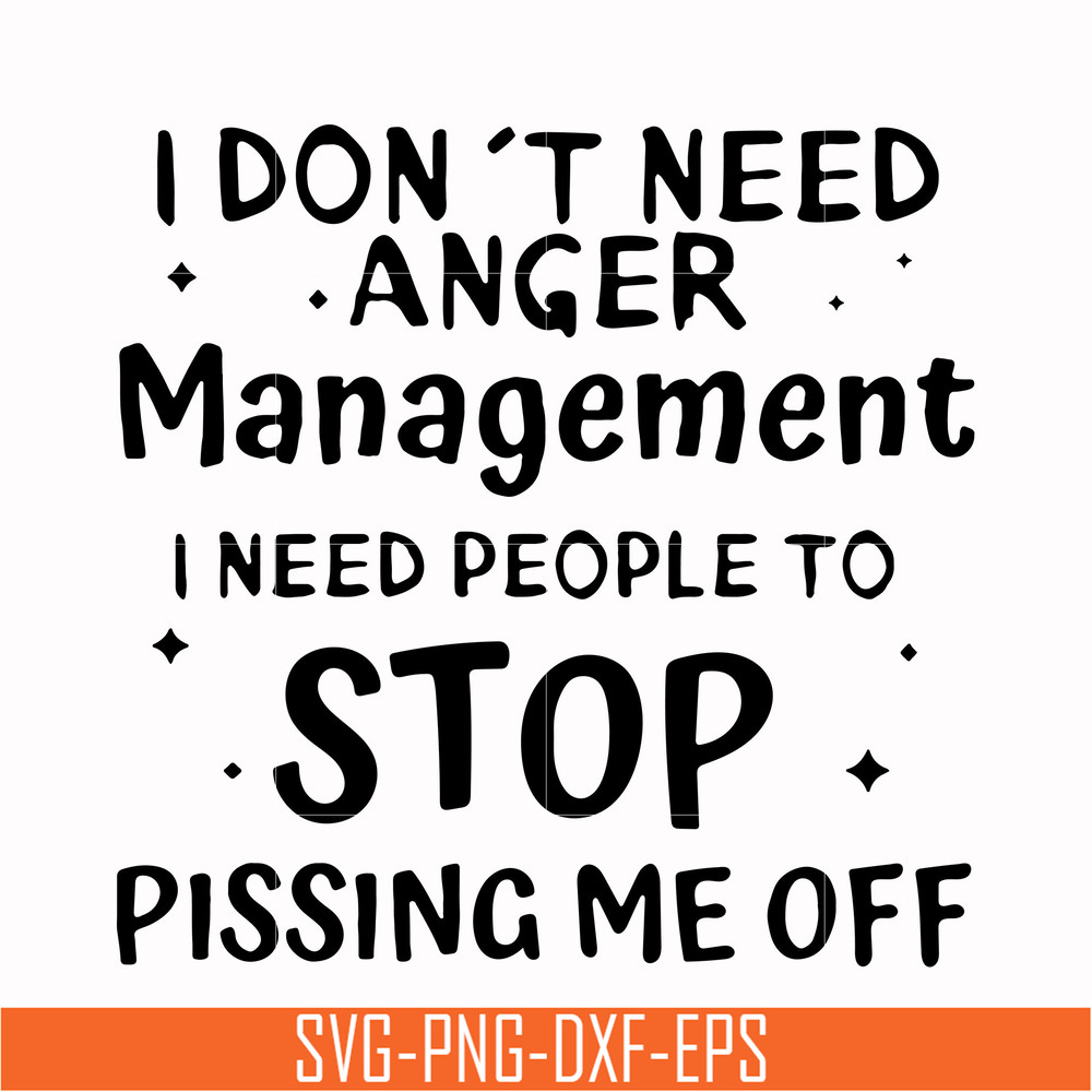 TD93-I dont need anger management i need people to stop pissing me off svg, png, dxf, eps digital file TD126.jpg