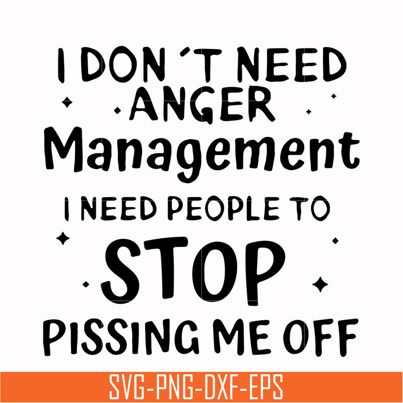 TD93-I dont need anger management i need people to stop pissing me off svg, png, dxf, eps digital file TD126.jpg