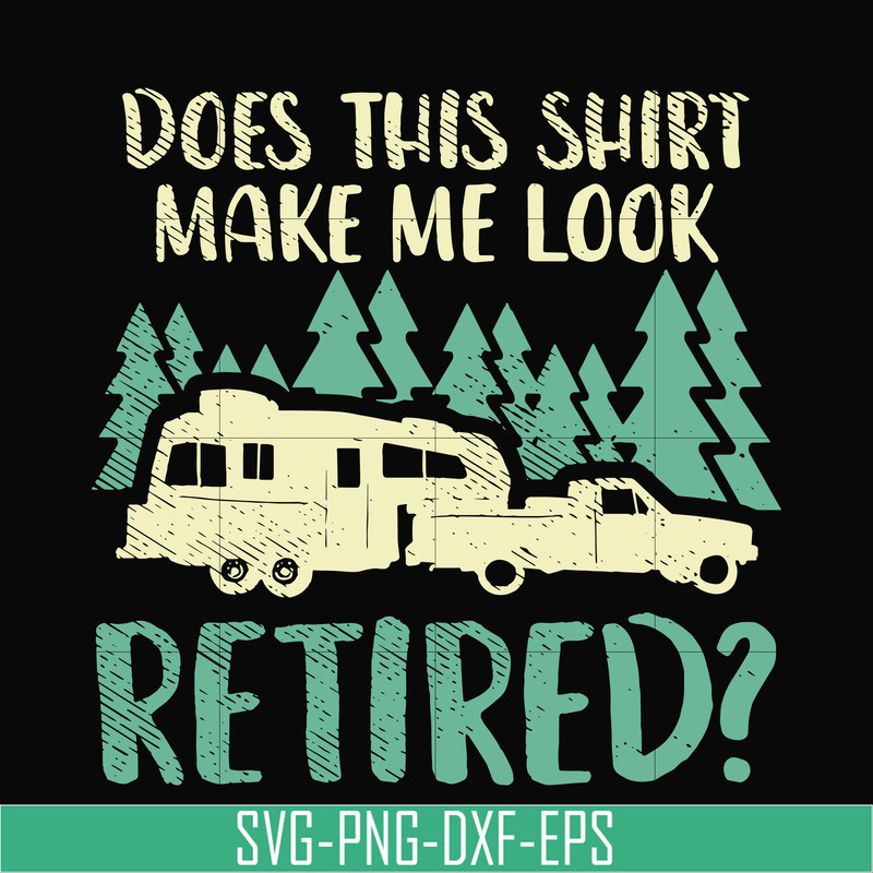 CMP035-Does this shirt make me look retired camping svg, png, dxf, eps digital file CMP035.jpg
