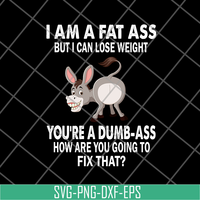 FN18062111-I Am A Fat Ass But I Can lose weight you are a dumb ass how are you going to fix that svg, png, dxf, eps digital file FN18062111.jpg