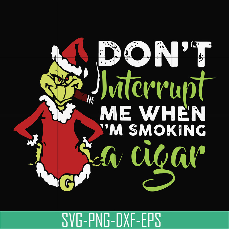 NCRM0066-Don't interrupt me when i'm smoking a cigar svg, grinch christmas svg, png, dxf, eps digital file NCRM0066.jpg
