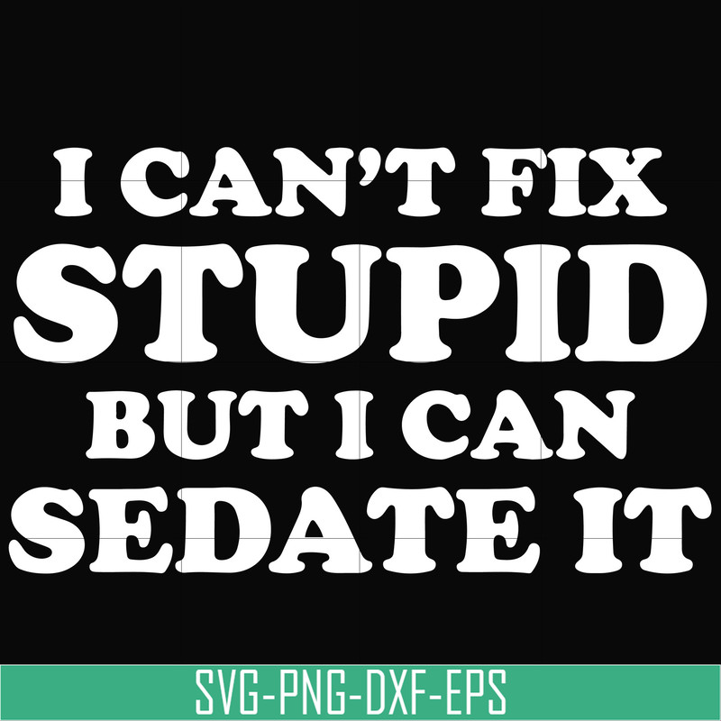 OTH0035-I can't fix stupid but i can sedate it svg, png, dxf, eps digital file OTH0035.jpg