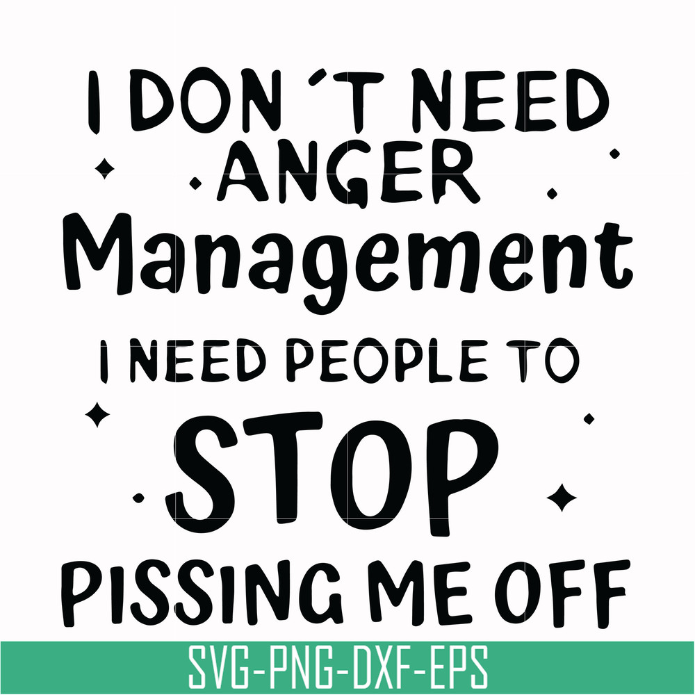 TD31072013-I dont need anger management i need people to stop pissing me off svg, png, dxf, eps digital file TD31072013.jpg