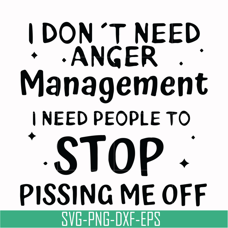 TD31072013-I dont need anger management i need people to stop pissing me off svg, png, dxf, eps digital file TD31072013.jpg