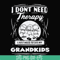 TD31072016-I dont need therapy i just need to see my grandkids svg, png, dxf, eps digital file TD31072016.jpg