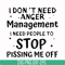 TD93-I dont need anger management i need people to stop pissing me off svg, png, dxf, eps digital file TD126.jpg