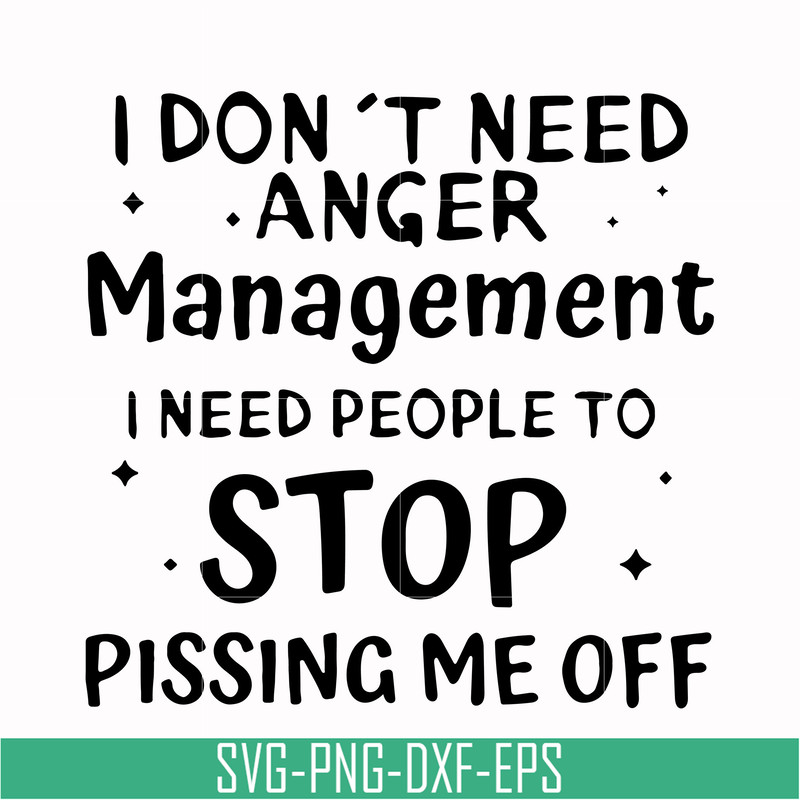 TD93-I dont need anger management i need people to stop pissing me off svg, png, dxf, eps digital file TD126.jpg