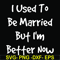 FN000100-I used to be married but I'm better now svg, png, dxf, eps file FN000100.jpg