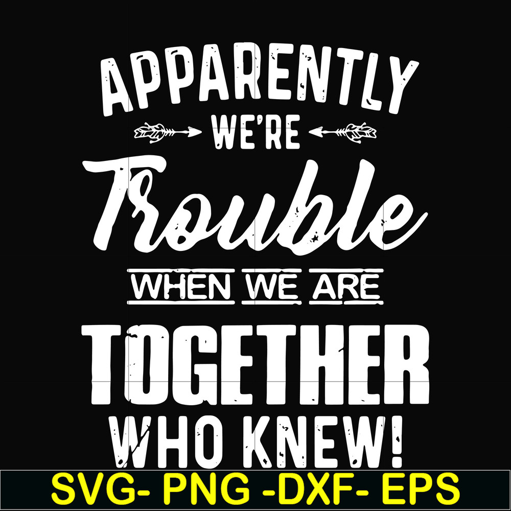 FN000110-Apparently we're trouble when we are together who knew svg, png, dxf, eps file FN000110.jpg