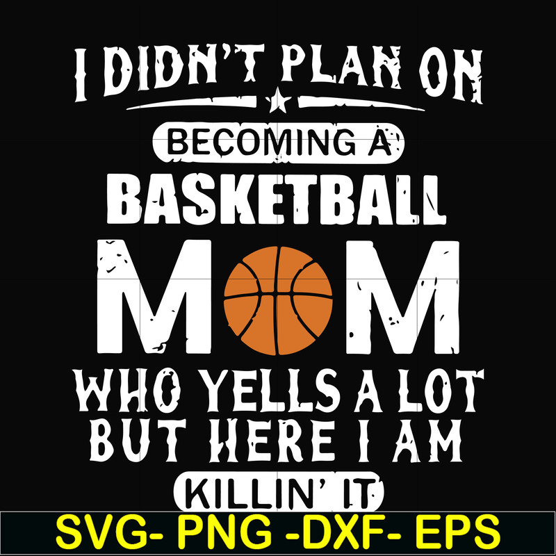 FN000217-I didn't plan on becoming a basketball Mom who yells a lot but here I am killin' it svg, png, dxf, eps file FN000217.jpg