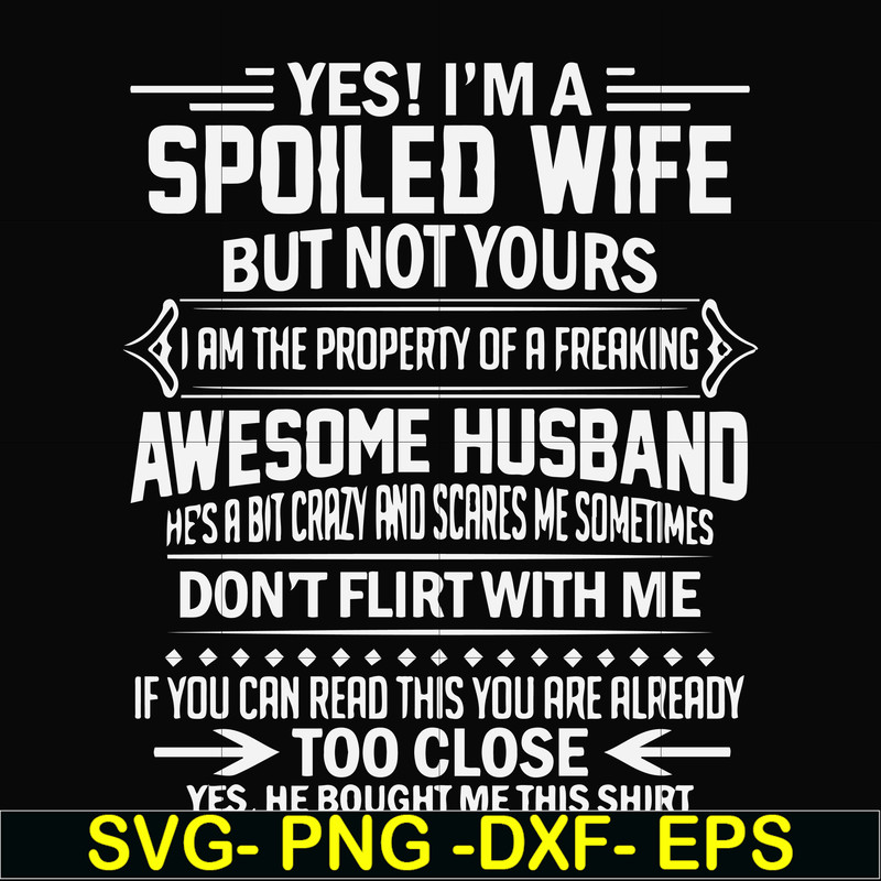 FN000219-Yes! I'm a spoiled wife but not yours I am the property of a freaking awesome husband don't flirt with me svg, png, dxf, eps file FN000219.jpg