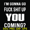 FN000237-I'm going go fuck shit up you coming svg, png, dxf, eps file FN000237.jpg