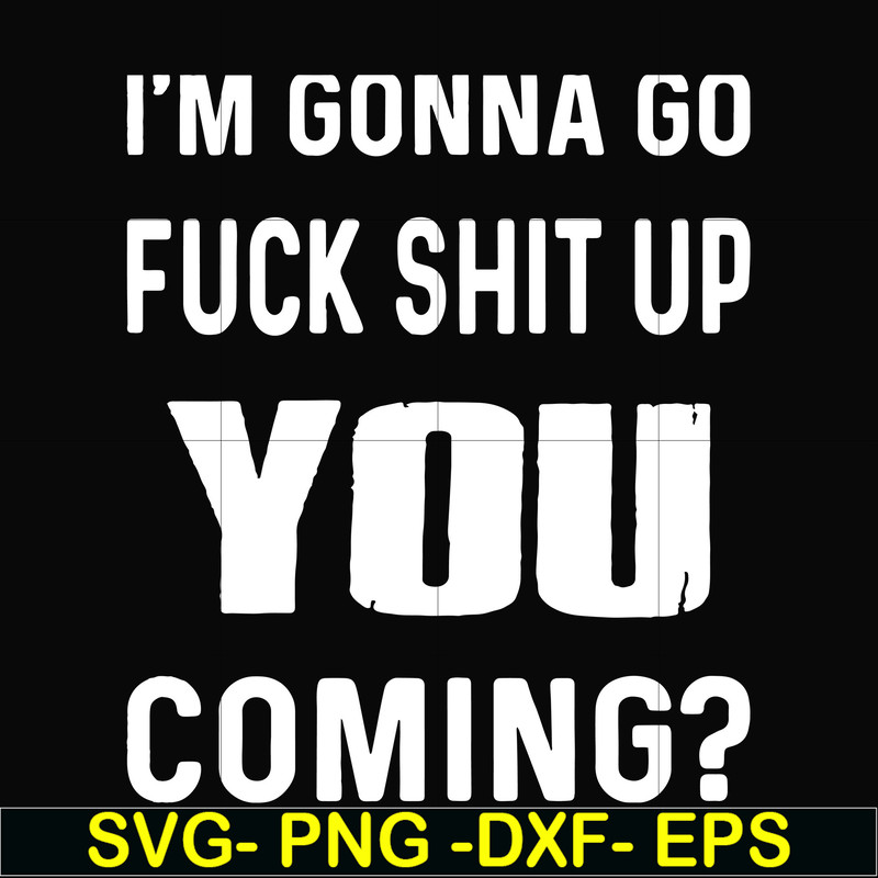 FN000237-I'm going go fuck shit up you coming svg, png, dxf, eps file FN000237.jpg