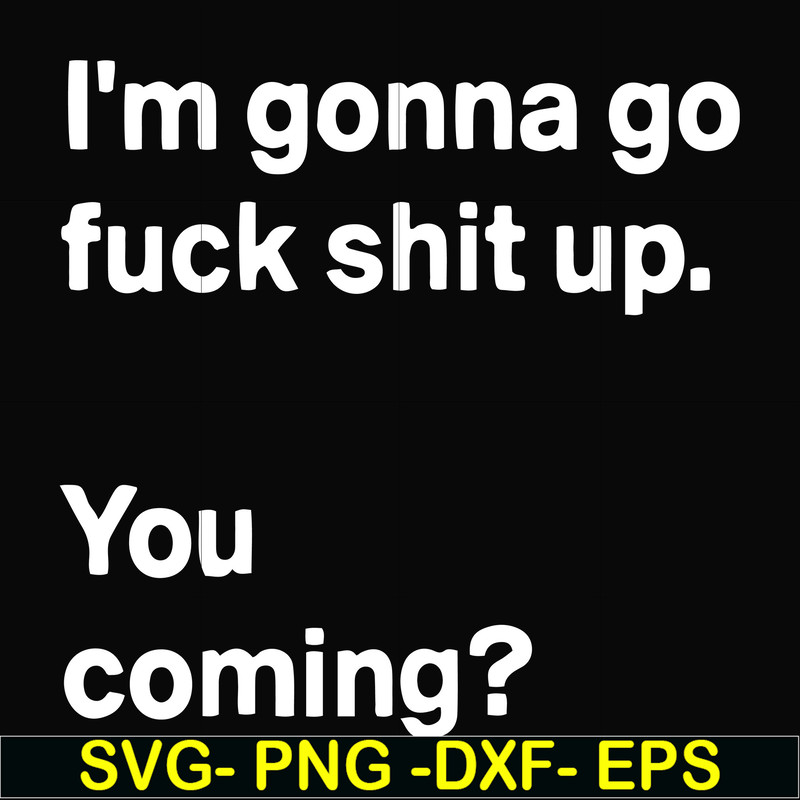FN000238-I'm going go fuck shit up you coming svg, png, dxf, eps file FN000238.jpg