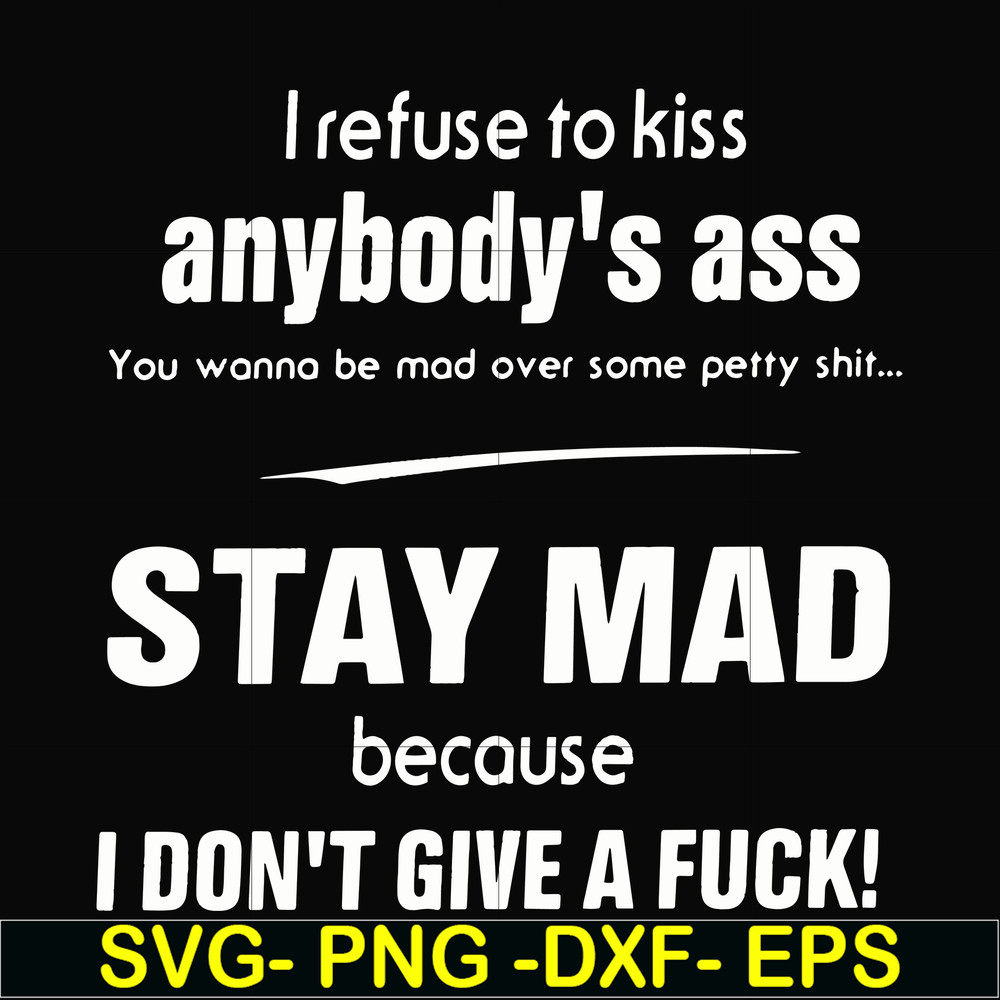 FN000255-I refuse to kiss anybody's ass stay mad because I don't give a fuck svg, png, dxf, eps file FN000255.jpg
