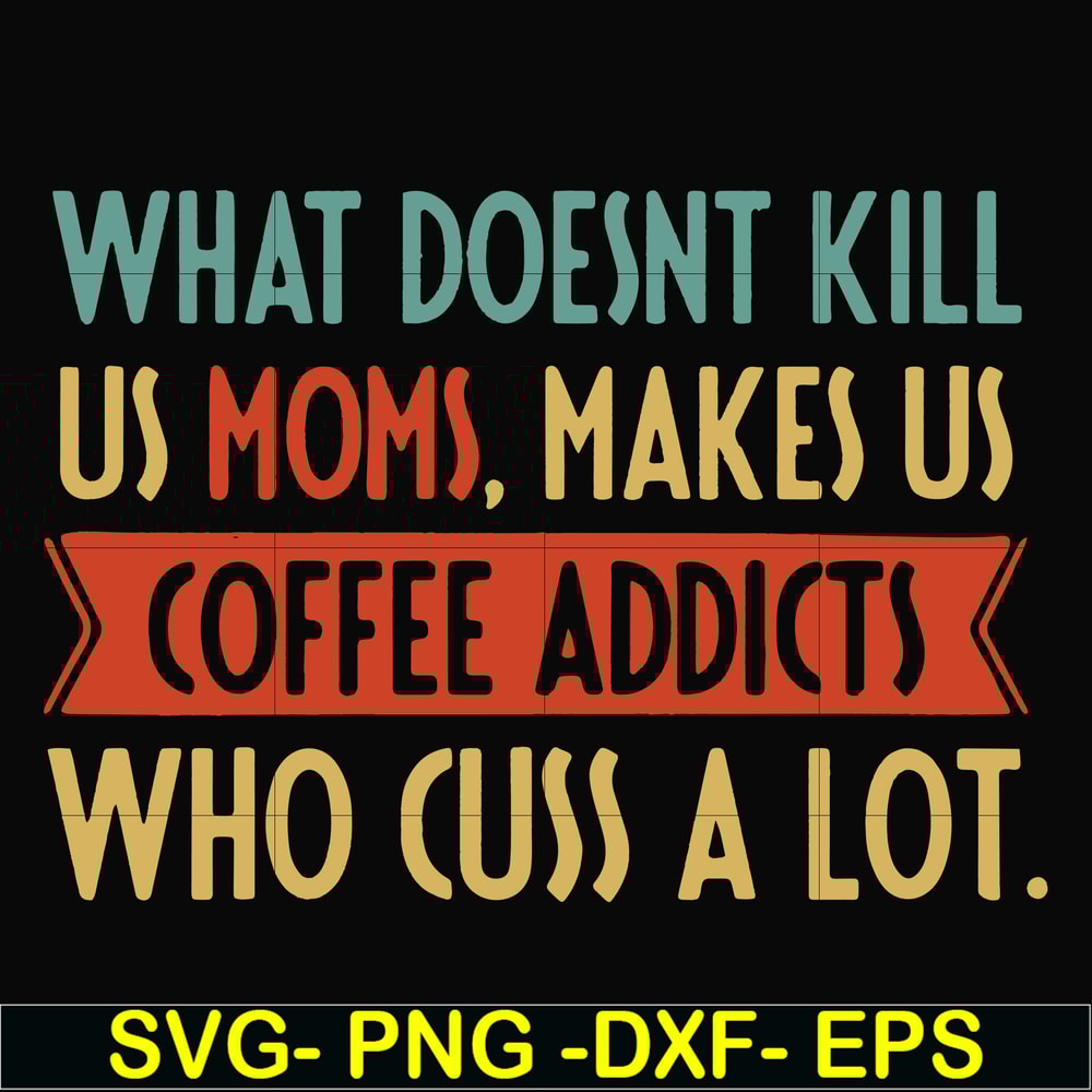FN000312-What doesnt kill us mom makes us coffee addicts who cuss a lot svg, png, dxf, eps file FN000312.jpg