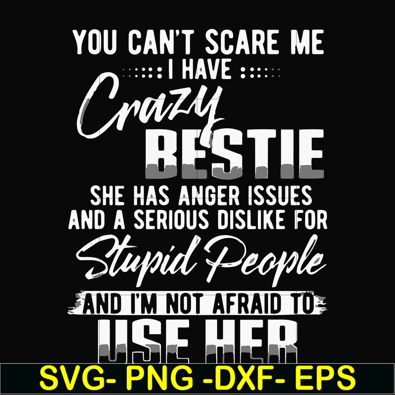 FN000331-You can't scare me I have crazy bestie she has anger issues and a serious dislike for stupid people and I'm not afraid to use her svg, png, dxf, eps fi