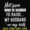 FN000381-Not sure who is harder to raise my husband or my kids svg, png, dxf, eps file FN000381.jpg
