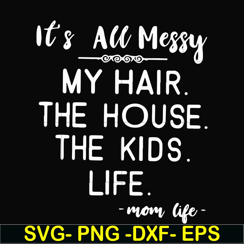 FN000420-It's all messy my hair the house the kids life svg, png, dxf, eps file FN000420.jpg