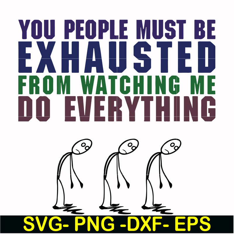 FN000432-You people must be exhausted from watching me do everything svg, png, dxf, eps file FN000432.jpg