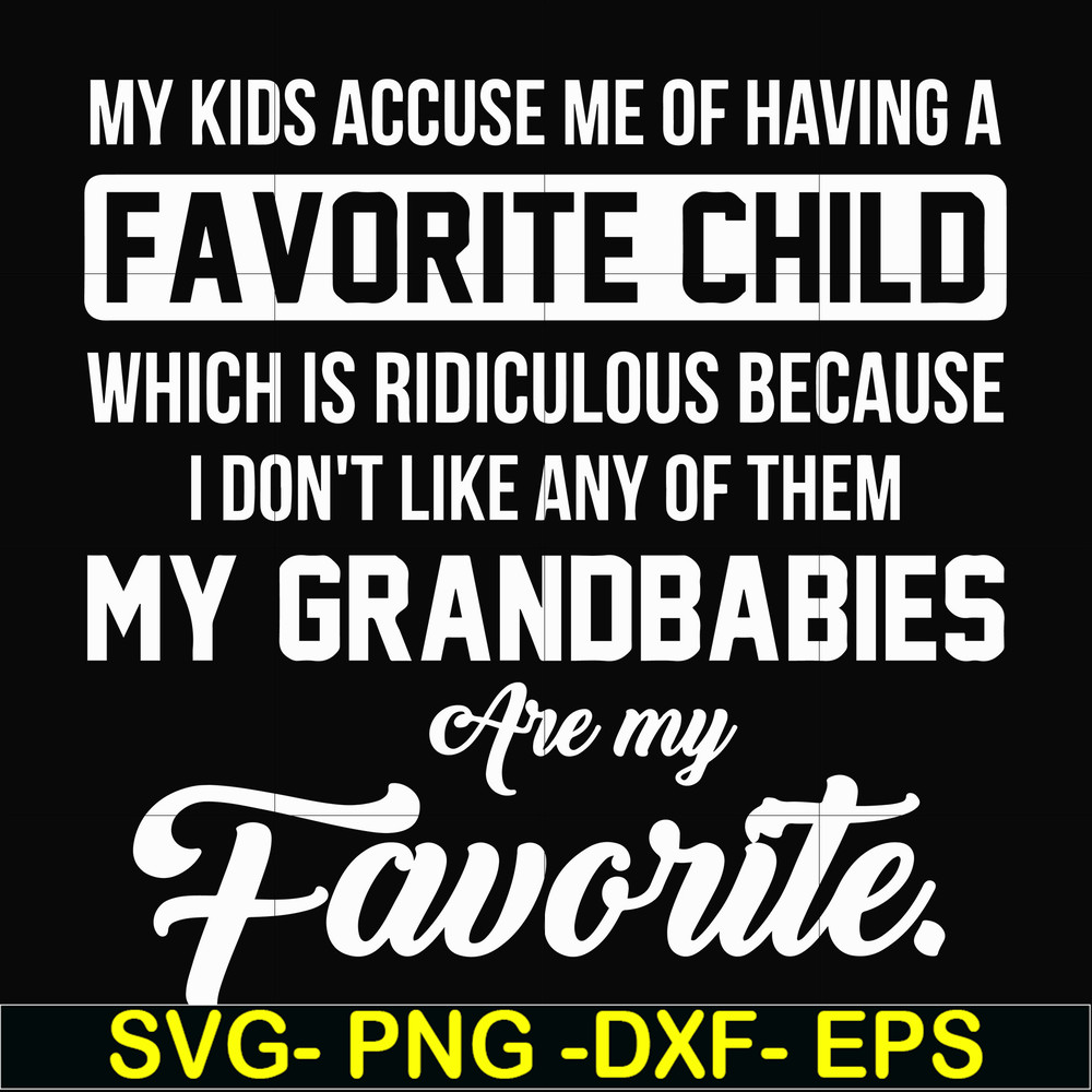 FN000452-My kids accuse me of having favorite child which is ridiculous because I don't like any of them my grandbabies are my favorite svg, png, dxf, eps file