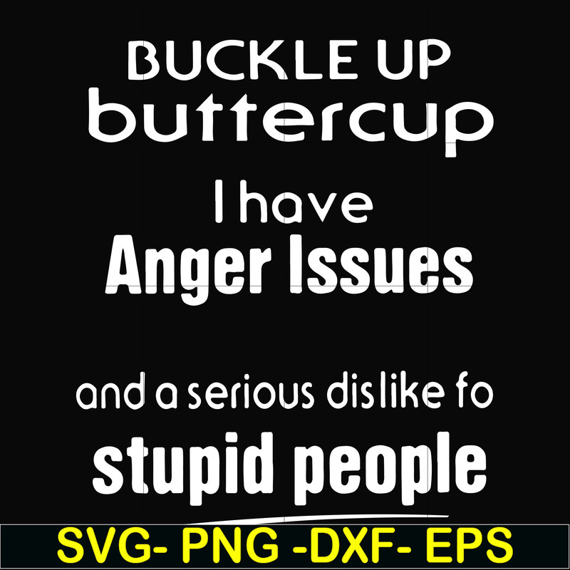 FN000454-Buckle up buttercup I have anger issues and a serious dislike to stupid people svg, png, dxf, eps file FN000454.jpg