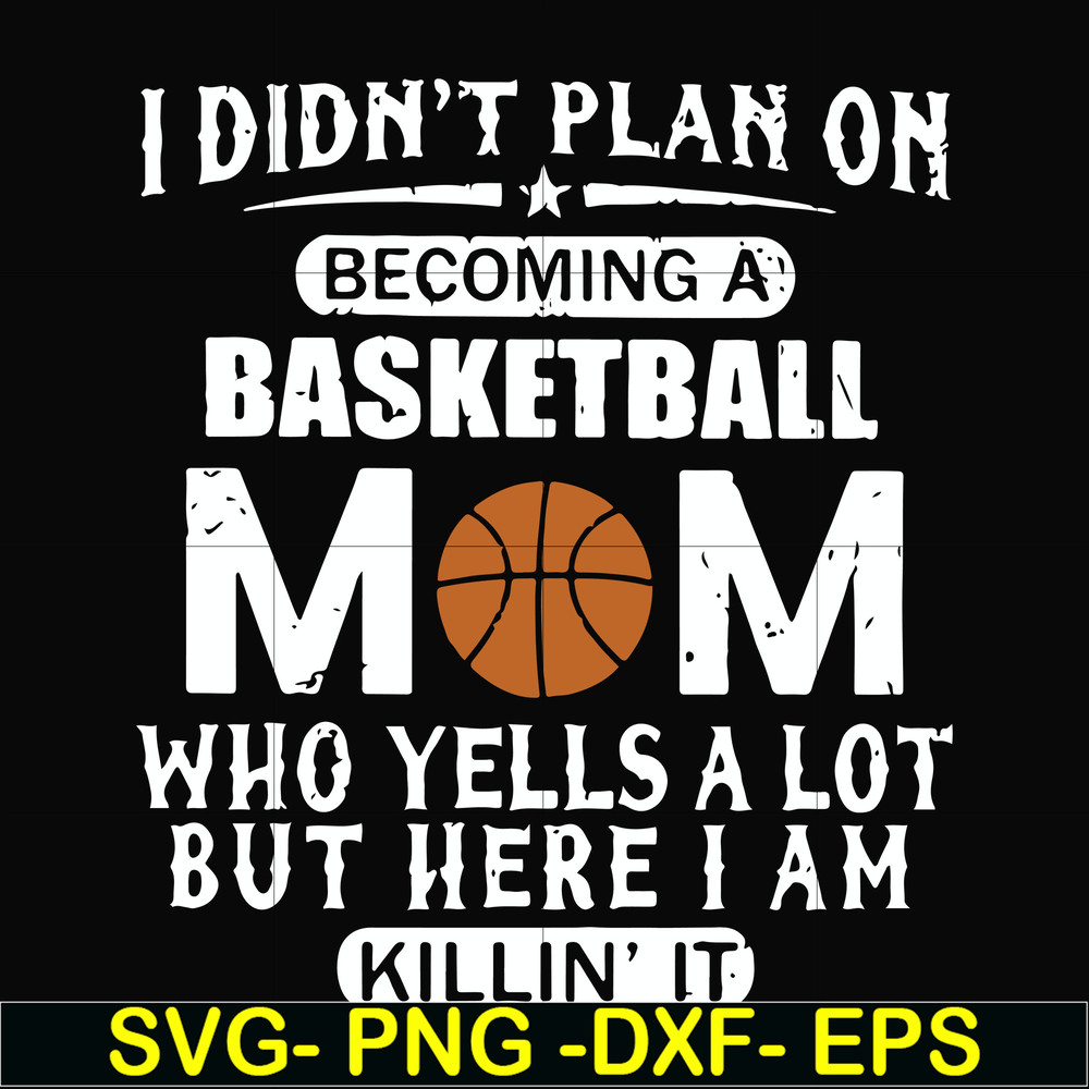 FN000462-I didn't plan on becoming a basketball mom who yells a lot but here I am killin' it svg, png, dxf, eps file FN000462.jpg