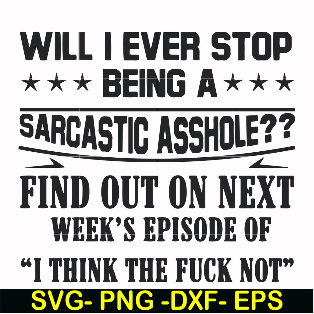 FN000466-Will I ever stop being a sarcastic asshole find out on next week's episode of I think the fuck not svg, png, dxf, eps file FN000466.jpg