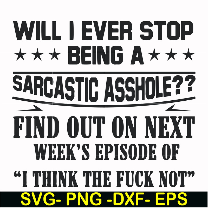 FN000466-Will I ever stop being a sarcastic asshole find out on next week's episode of I think the fuck not svg, png, dxf, eps file FN000466.jpg