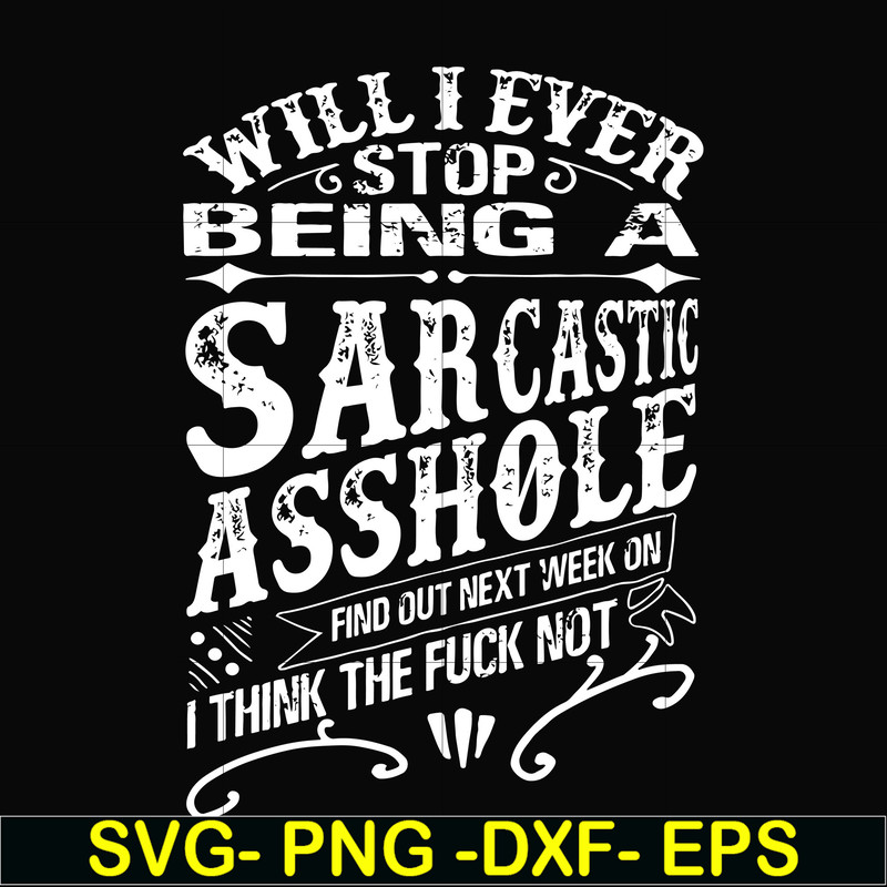 FN000467-Will I ever stop being a sarcastic asshole find out on next week's episode of I think the fuck not svg, png, dxf, eps file FN000467.jpg