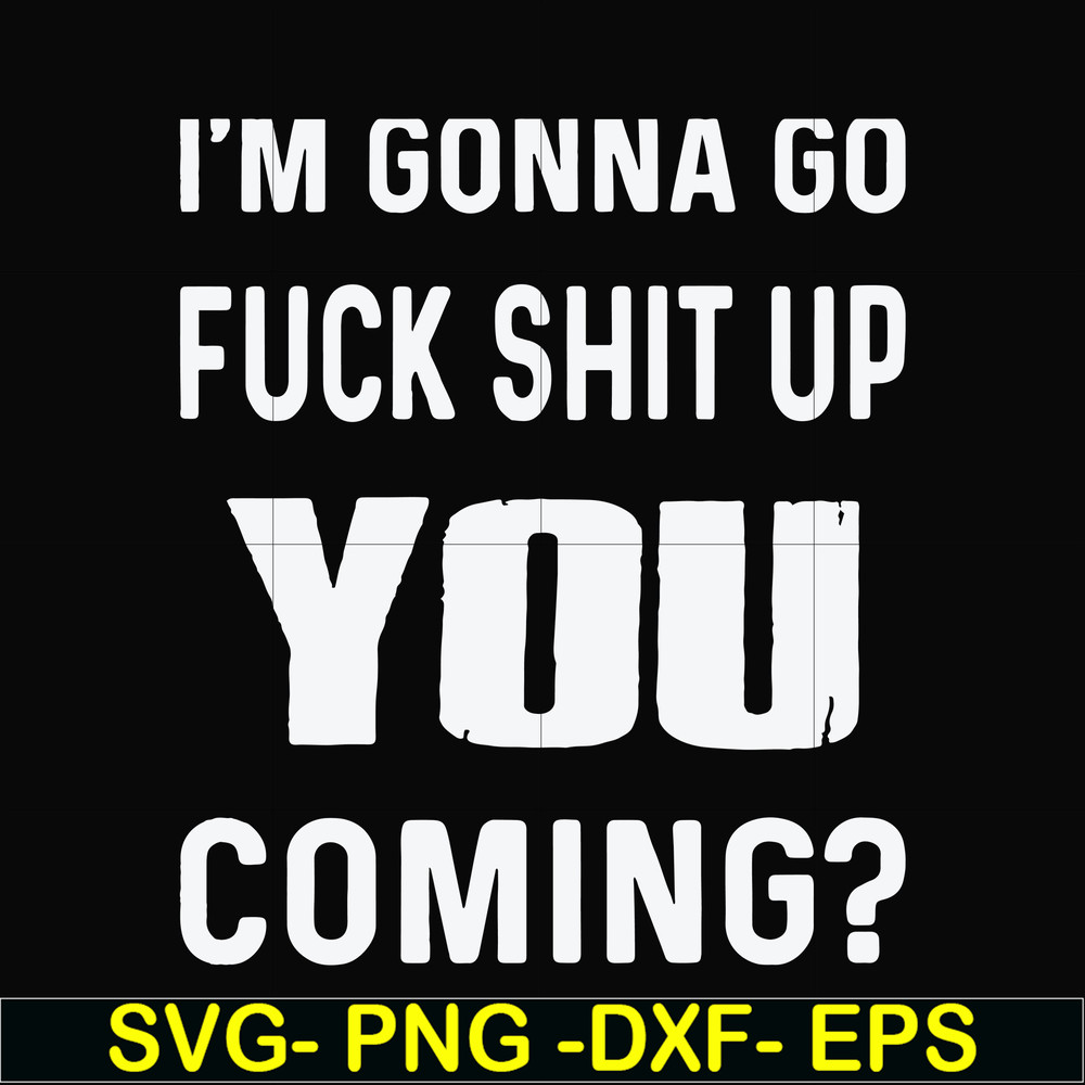 FN000469-I'm gonna go fuck shit up you coming svg, png, dxf, eps file FN000469.jpg