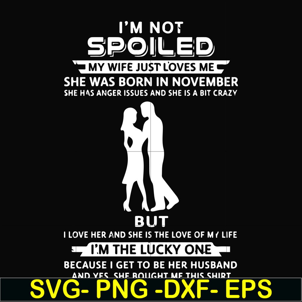 FN000477-I'm not spoiled my wife just loves me she was born in November she has anger issues and she is a bit crazy but I'm the lucky one svg, png, dxf, eps fil