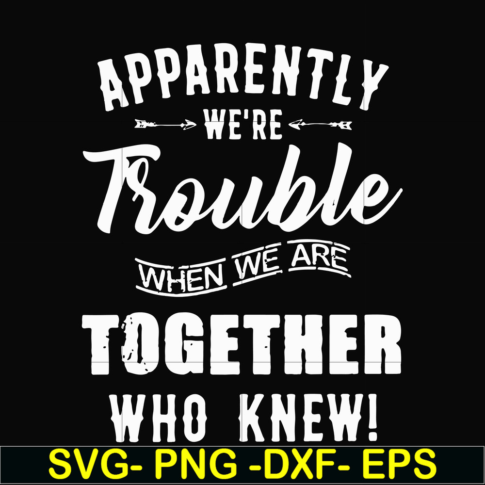 FN00054-Apparently we're trouble when we are together who knew svg, png, dxf, eps file FN00054.jpg