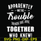 FN00054-Apparently we're trouble when we are together who knew svg, png, dxf, eps file FN00054.jpg