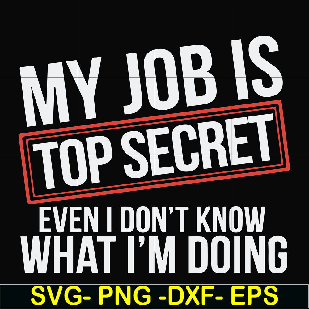 FN000604-My job is top secret even I don't know what I'm doing svg, png, dxf, eps file FN000604.jpg