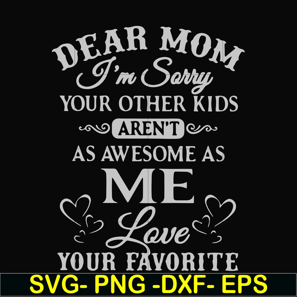 FN000634-Dear Mom I'm sorry your other kids aren't as awesome as me Love your favorite svg, png, dxf, eps file FN000634.jpg