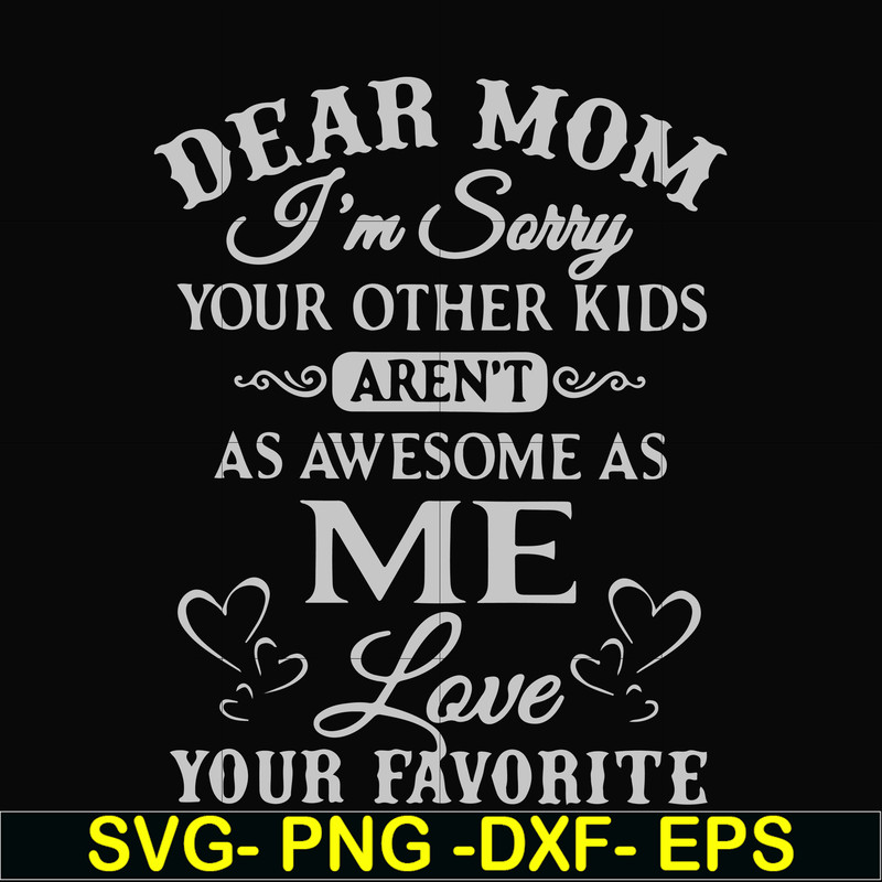 FN000634-Dear Mom I'm sorry your other kids aren't as awesome as me Love your favorite svg, png, dxf, eps file FN000634.jpg