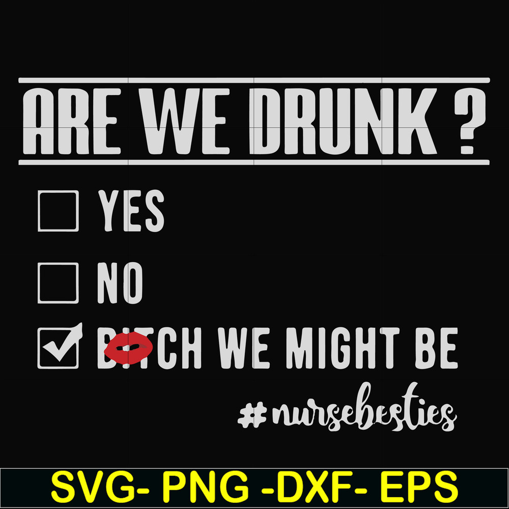FN000678-Are we drunk yes no bitch we might be #nursebesties svg, png, dxf, eps file FN000678.jpg