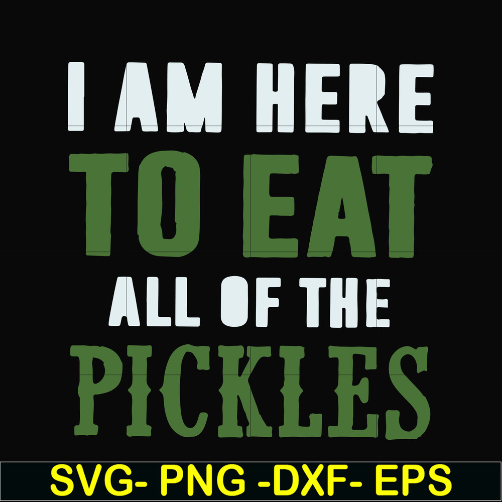 FN00074-I am here to eat all of the pickles svg, png, dxf, eps file FN00074.jpg