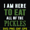 FN00074-I am here to eat all of the pickles svg, png, dxf, eps file FN00074.jpg