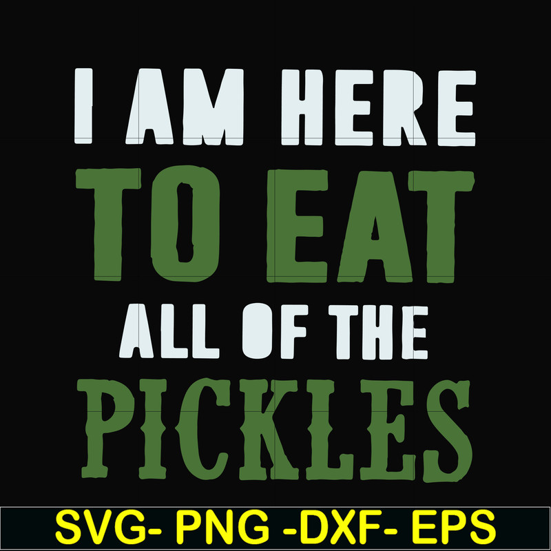 FN00074-I am here to eat all of the pickles svg, png, dxf, eps file FN00074.jpg