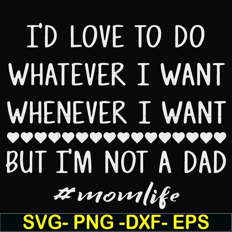 FN000791-I'd love to do whatever I want whenever I want but I'm not a dad svg, png, dxf, eps file FN000791.jpg