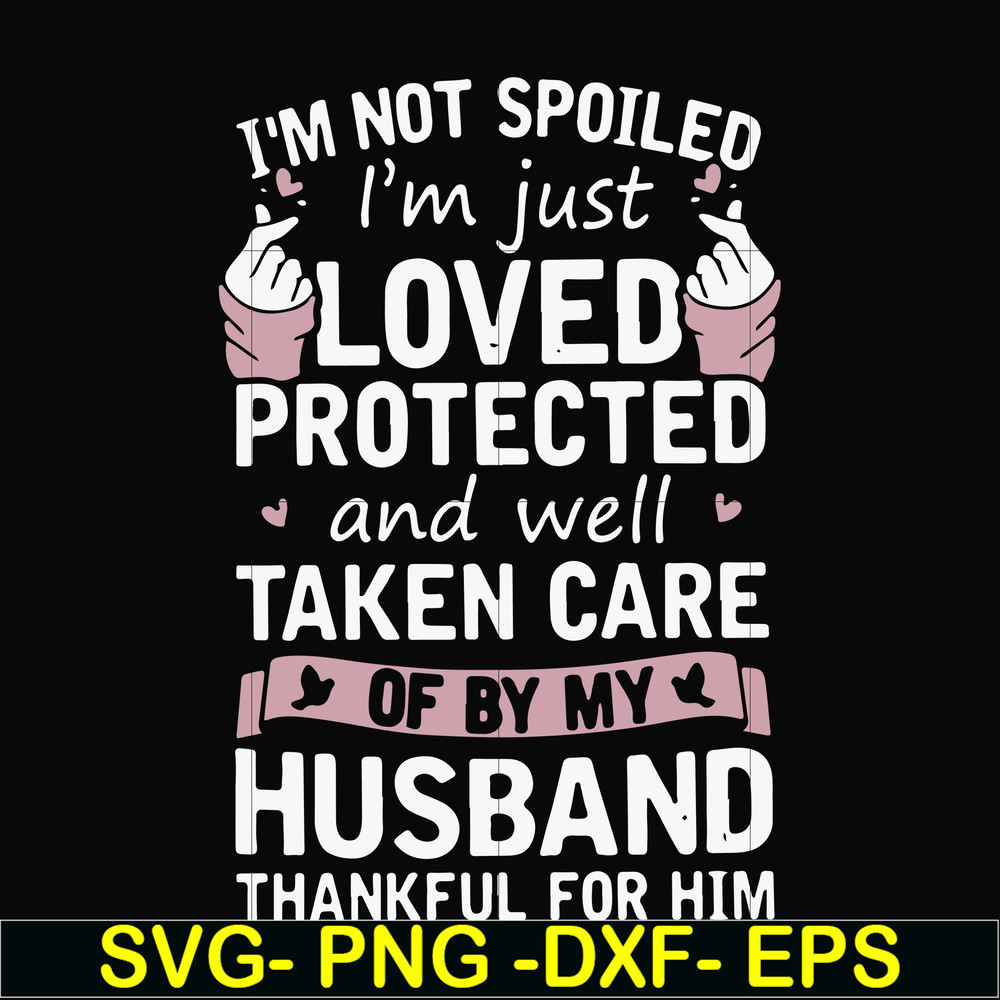FN000794-I'm not spoiled I'm just loved protected and well taken care of by my husband thankful for him svg, png, dxf, eps file FN000794.jpg