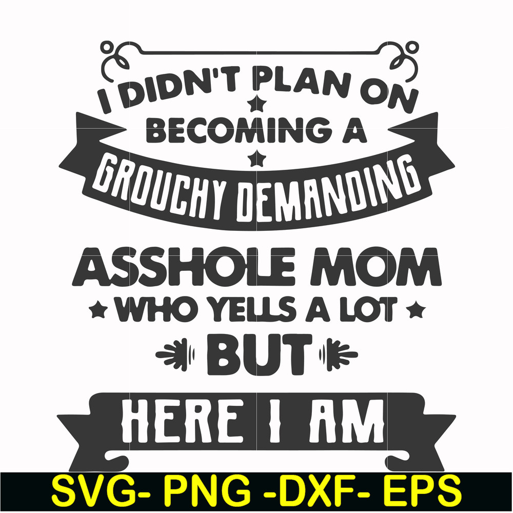 FN000819-I didn't plan on becoming a grouchy demanding asshole mom who yells a lot but here I am svg, png, dxf, eps file FN000819.jpg