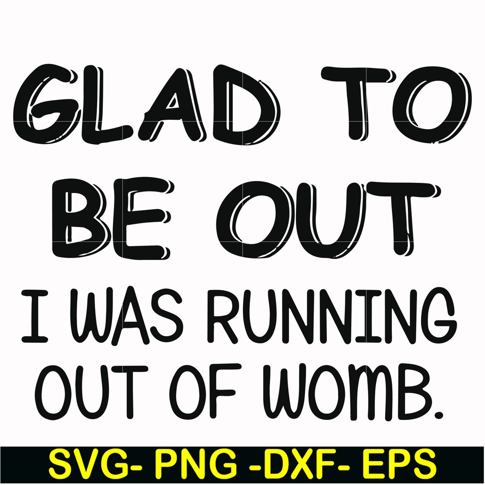 FN000859-Glad to be out I was running out of womb svg, png, dxf, eps file FN000859.jpg