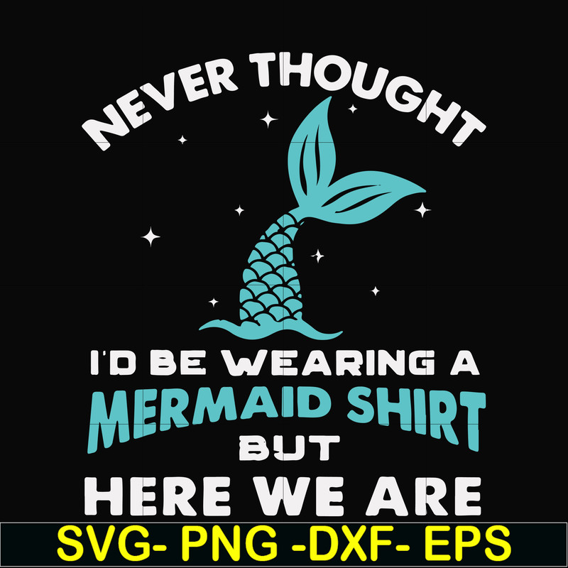 FN000872-Never thought I'd be wearing a mermaid shirt but here we are svg, png, dxf, eps file FN000872.jpg